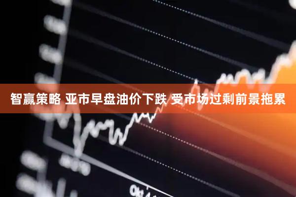 智赢策略 亚市早盘油价下跌 受市场过剩前景拖累