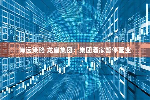 博远策略 龙皇集团：集团酒家暂停营业