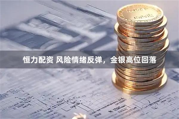 恒力配资 风险情绪反弹，金银高位回落