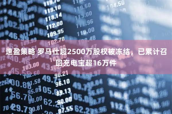 速盈策略 罗马仕超2500万股权被冻结，已累计召回充电宝超16万件