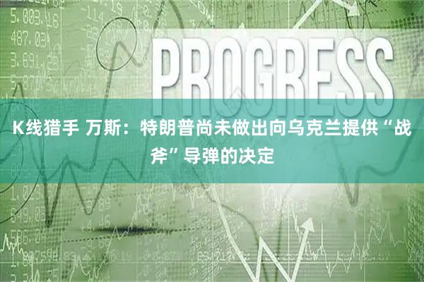 K线猎手 万斯：特朗普尚未做出向乌克兰提供“战斧”导弹的决定