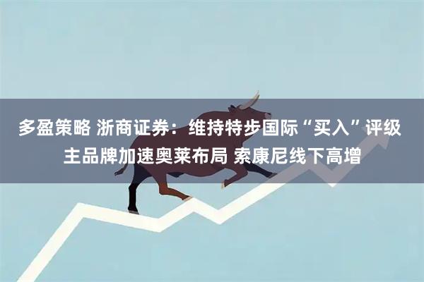 多盈策略 浙商证券：维持特步国际“买入”评级 主品牌加速奥莱布局 索康尼线下高增