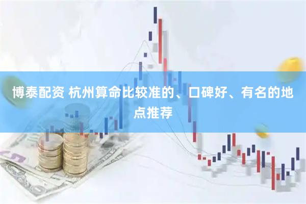 博泰配资 杭州算命比较准的、口碑好、有名的地点推荐