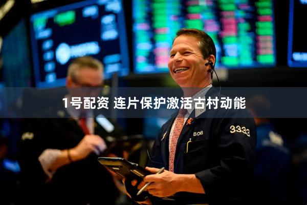 1号配资 连片保护激活古村动能