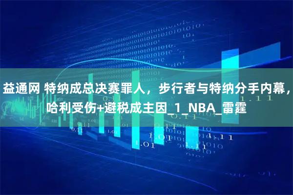 益通网 特纳成总决赛罪人，步行者与特纳分手内幕，哈利受伤+避税成主因_1_NBA_雷霆