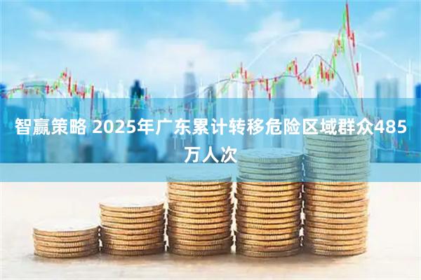 智赢策略 2025年广东累计转移危险区域群众485万人次