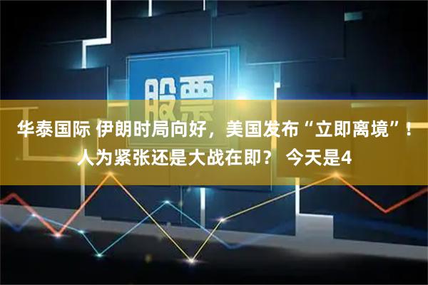 华泰国际 伊朗时局向好，美国发布“立即离境”！人为紧张还是大战在即？ 今天是4