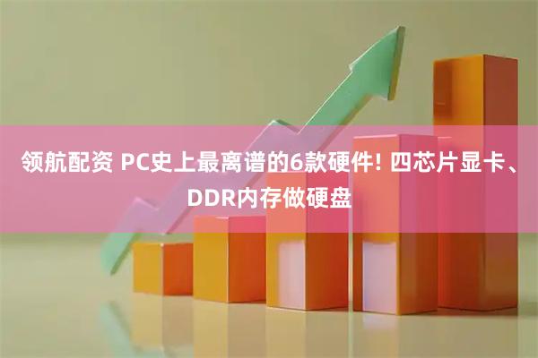 领航配资 PC史上最离谱的6款硬件! 四芯片显卡、DDR内存做硬盘