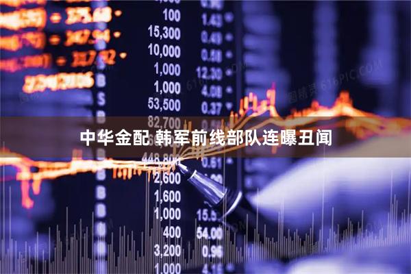 中华金配 韩军前线部队连曝丑闻
