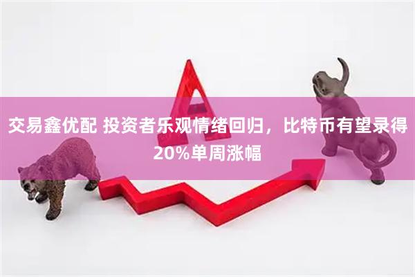 交易鑫优配 投资者乐观情绪回归，比特币有望录得20%单周涨幅