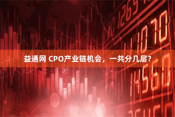 益通网 CPO产业链机会，一共分几层？